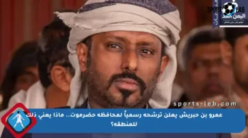 عمرو بن حبريش يعلن ترشحه رسمياً لمحافظة حضرموت.. ماذا يعني ذلك للمنطقة؟